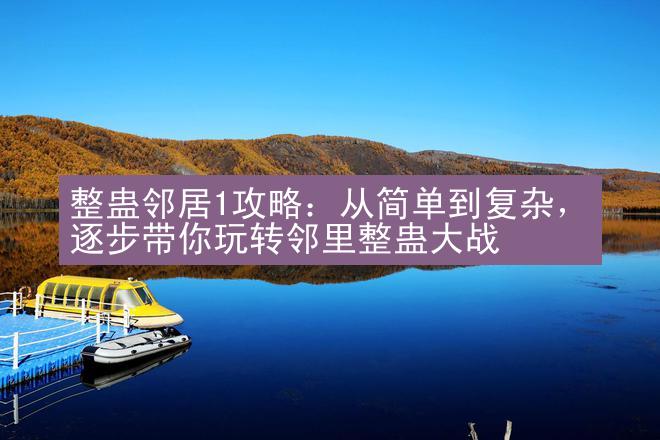 整蛊邻居1攻略：从简单到复杂，逐步带你玩转邻里整蛊大战